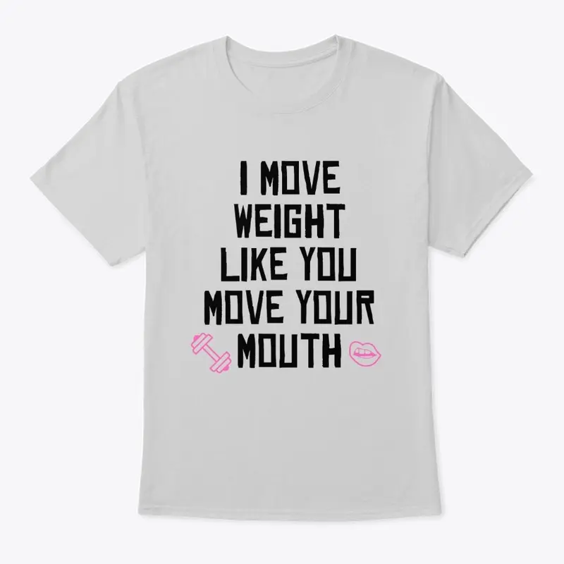 I Move Weight Like You Move You're Mouth